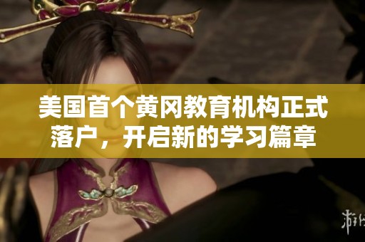 美国首个黄冈教育机构正式落户，开启新的学习篇章