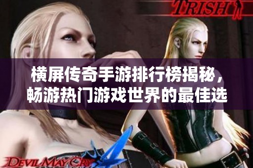 横屏传奇手游排行榜揭秘，畅游热门游戏世界的最佳选择