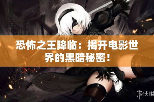 恐怖之王降临：揭开电影世界的黑暗秘密！