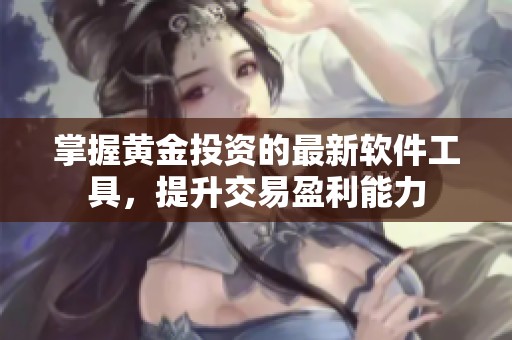 掌握黄金投资的最新软件工具，提升交易盈利能力