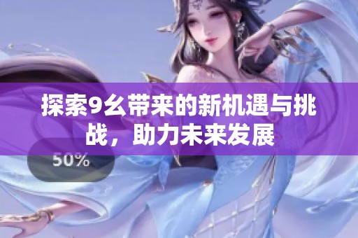 探索9幺带来的新机遇与挑战，助力未来发展