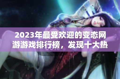 2023年最受欢迎的变态网游游戏排行榜，发现十大热门游戏推荐