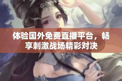 体验国外免费直播平台，畅享刺激战场精彩对决