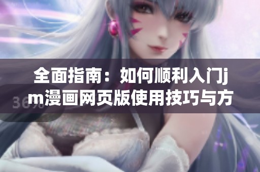 全面指南：如何顺利入门jm漫画网页版使用技巧与方法
