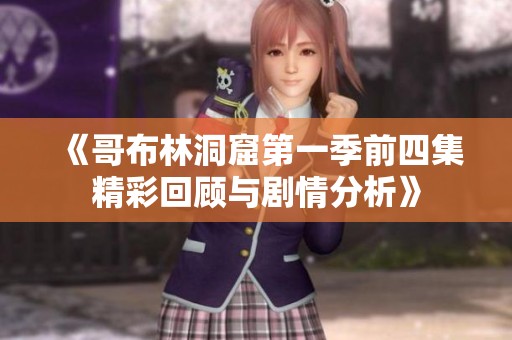 《哥布林洞窟第一季前四集精彩回顾与剧情分析》