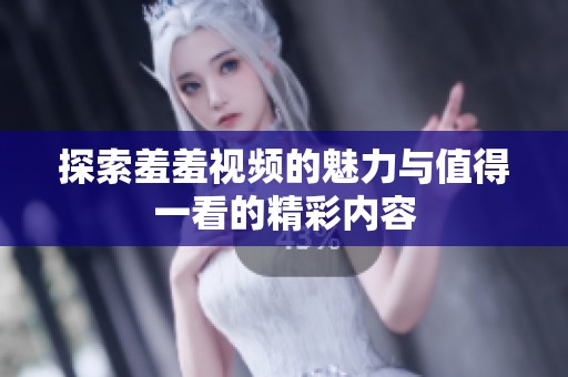 探索羞羞视频的魅力与值得一看的精彩内容