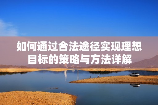 如何通过合法途径实现理想目标的策略与方法详解