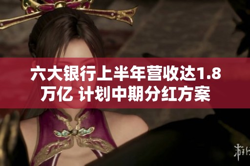 六大银行上半年营收达1.8万亿 计划中期分红方案