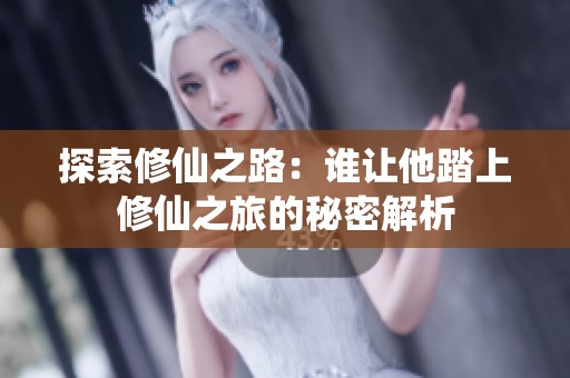 探索修仙之路：谁让他踏上修仙之旅的秘密解析