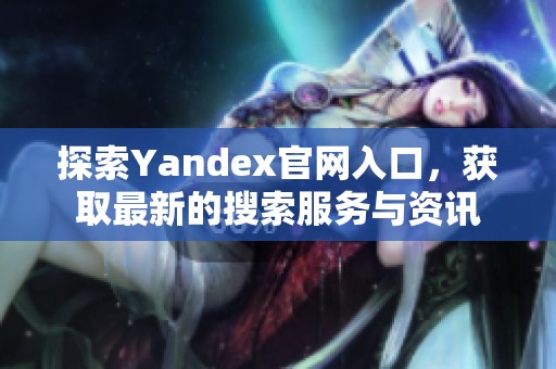 探索Yandex官网入口，获取最新的搜索服务与资讯