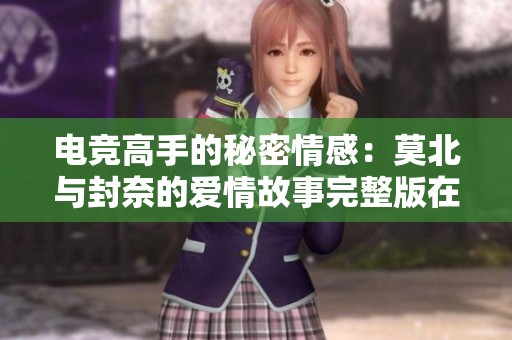 电竞高手的秘密情感：莫北与封奈的爱情故事完整版在线阅读