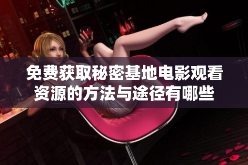 免费获取秘密基地电影观看资源的方法与途径有哪些