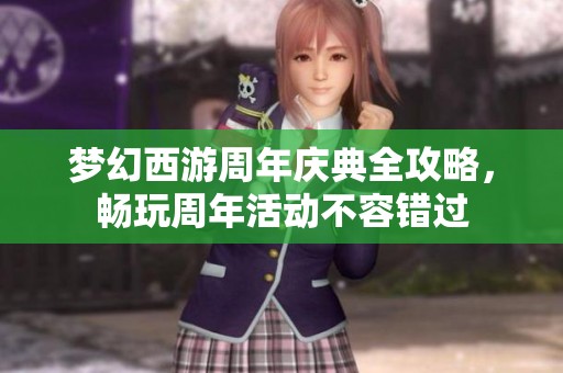 梦幻西游周年庆典全攻略，畅玩周年活动不容错过