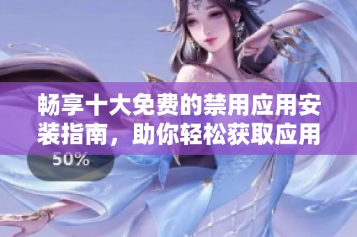 畅享十大免费的禁用应用安装指南，助你轻松获取应用资源