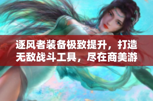 逐风者装备极致提升，打造无敌战斗工具，尽在商美游戏网