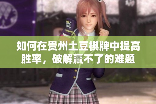 如何在贵州土豆棋牌中提高胜率，破解赢不了的难题