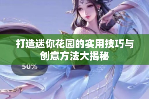 打造迷你花园的实用技巧与创意方法大揭秘