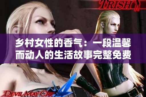 乡村女性的香气：一段温馨而动人的生活故事完整免费阅读