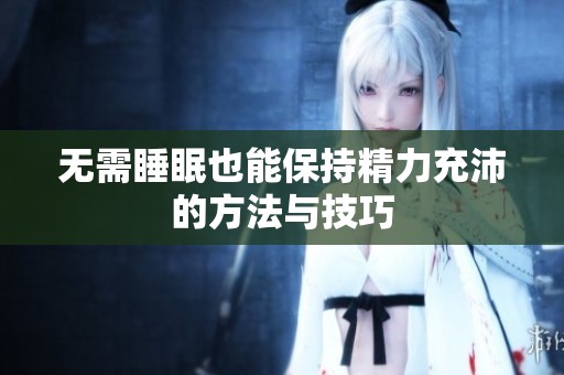 无需睡眠也能保持精力充沛的方法与技巧
