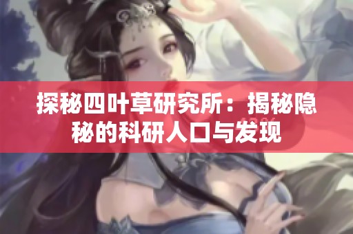 探秘四叶草研究所：揭秘隐秘的科研人口与发现