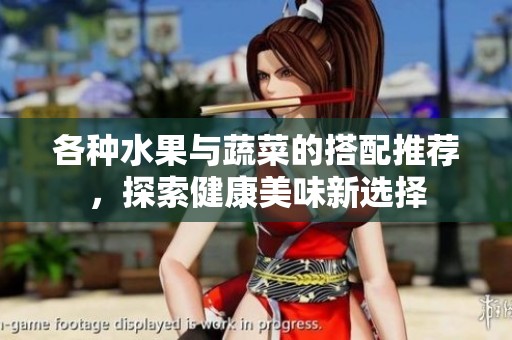 各种水果与蔬菜的搭配推荐，探索健康美味新选择