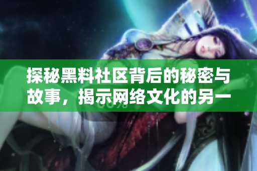 探秘黑料社区背后的秘密与故事，揭示网络文化的另一面