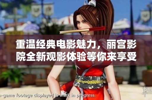 重温经典电影魅力，丽宫影院全新观影体验等你来享受