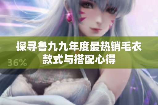 探寻鲁九九年度最热销毛衣款式与搭配心得