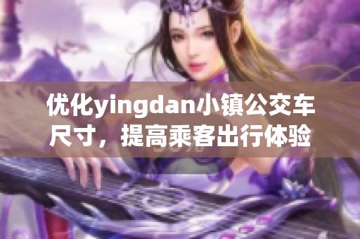 优化yingdan小镇公交车尺寸，提高乘客出行体验