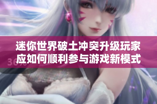 迷你世界破土冲突升级玩家应如何顺利参与游戏新模式