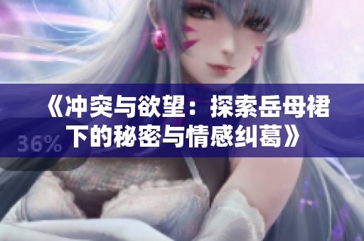 《冲突与欲望：探索岳母裙下的秘密与情感纠葛》