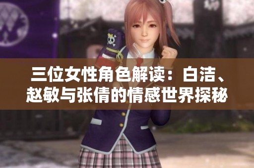 三位女性角色解读：白洁、赵敏与张倩的情感世界探秘