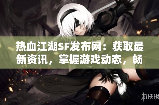 热血江湖SF发布网：获取最新资讯，掌握游戏动态，畅游江湖世界！