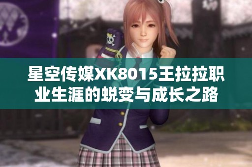 星空传媒XK8015王拉拉职业生涯的蜕变与成长之路