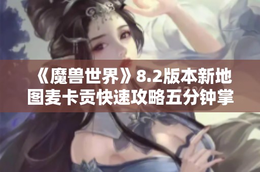 《魔兽世界》8.2版本新地图麦卡贡快速攻略五分钟掌握玩法技巧