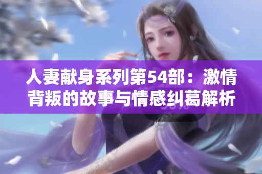 人妻献身系列第54部：激情背叛的故事与情感纠葛解析