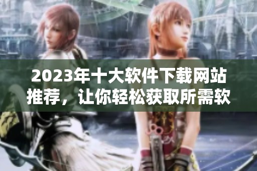 2023年十大软件下载网站推荐，让你轻松获取所需软件
