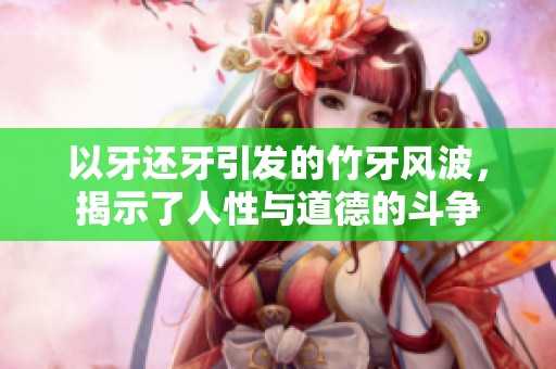 以牙还牙引发的竹牙风波，揭示了人性与道德的斗争