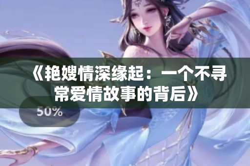 《艳嫂情深缘起：一个不寻常爱情故事的背后》