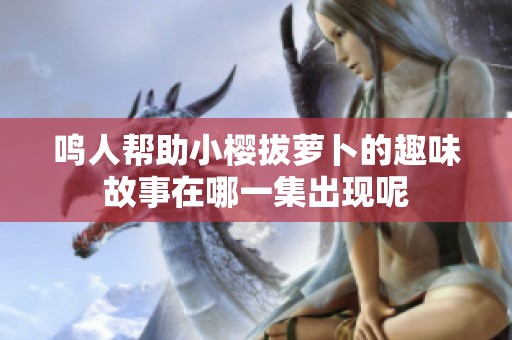 鸣人帮助小樱拔萝卜的趣味故事在哪一集出现呢