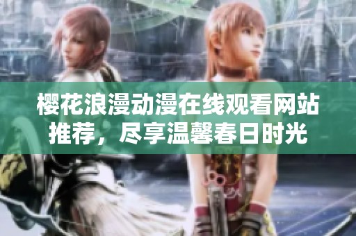 樱花浪漫动漫在线观看网站推荐，尽享温馨春日时光