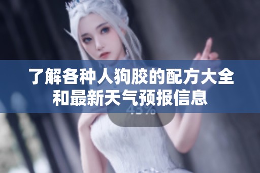 了解各种人狗胶的配方大全和最新天气预报信息