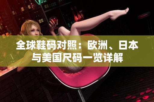 全球鞋码对照：欧洲、日本与美国尺码一览详解