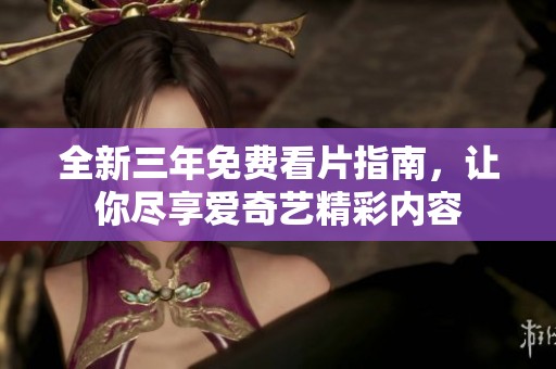 全新三年免费看片指南，让你尽享爱奇艺精彩内容