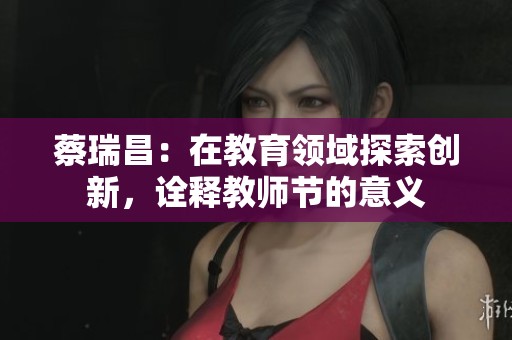 蔡瑞昌：在教育领域探索创新，诠释教师节的意义