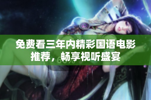 免费看三年内精彩国语电影推荐，畅享视听盛宴