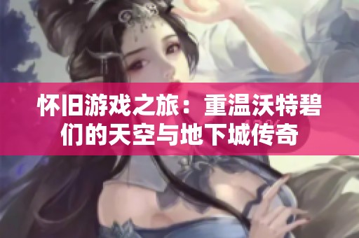 怀旧游戏之旅：重温沃特碧们的天空与地下城传奇