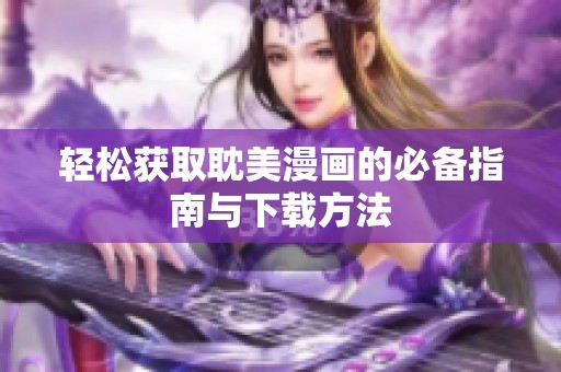 轻松获取耽美漫画的必备指南与下载方法