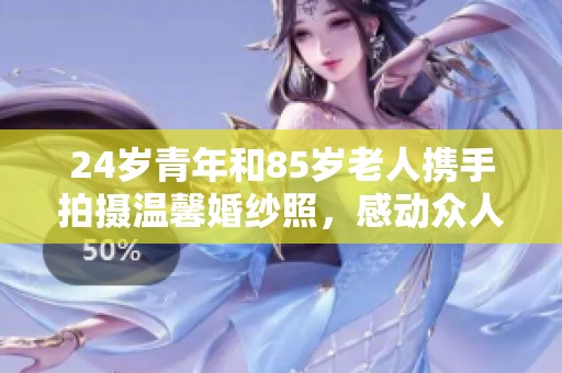 24岁青年和85岁老人携手拍摄温馨婚纱照，感动众人