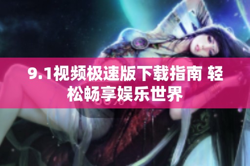 9.1视频极速版下载指南 轻松畅享娱乐世界